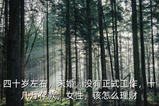四十歲左右，未婚，沒有正式工作，十幾萬存款，女性，該怎么理財(cái)