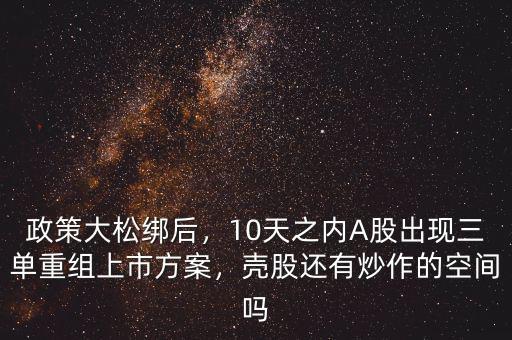 政策大松綁后，10天之內A股出現三單重組上市方案，殼股還有炒作的空間嗎