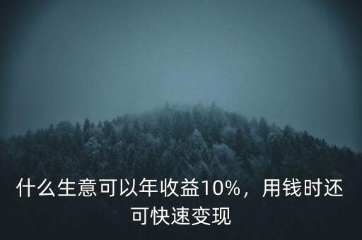 什么生意可以年收益10%，用錢時還可快速變現(xiàn)