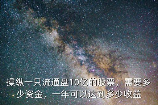 操縱一只流通盤10億的股票，需要多少資金，一年可以達到多少收益