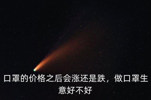 口罩的價格之后會漲還是跌，做口罩生意好不好
