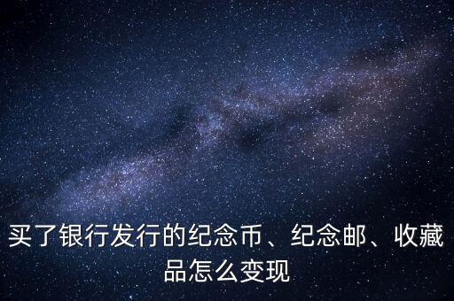 買了銀行發(fā)行的紀(jì)念幣、紀(jì)念郵、收藏品怎么變現(xiàn)