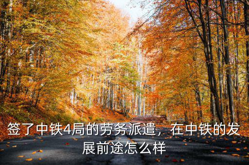 簽了中鐵4局的勞務(wù)派遣，在中鐵的發(fā)展前途怎么樣