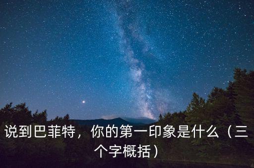 說到巴菲特，你的第一印象是什么（三個(gè)字概括）