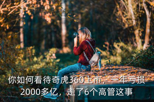 你如何看待奇虎360上市，一年虧損2000多億，走了6個高管這事