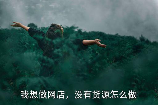我想做網(wǎng)店，沒(méi)有貨源怎么做
