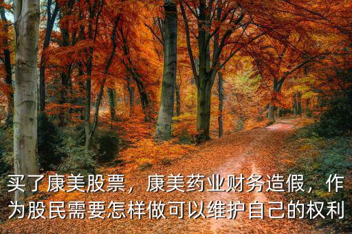 買了康美股票，康美藥業(yè)財務造假，作為股民需要怎樣做可以維護自己的權利