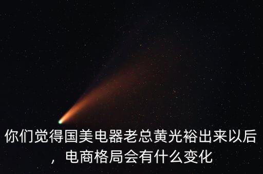 你們覺得國美電器老總黃光裕出來以后，電商格局會有什么變化