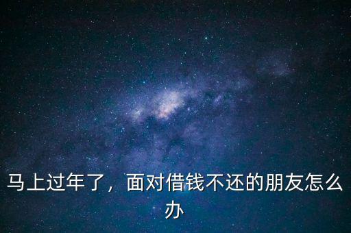 馬上過年了，面對借錢不還的朋友怎么辦
