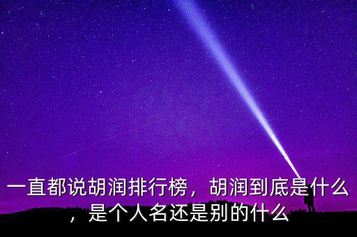 一直都說胡潤排行榜，胡潤到底是什么，是個(gè)人名還是別的什么