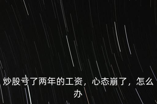 炒股虧了兩年的工資，心態(tài)崩了，怎么辦