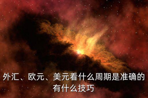 外匯、歐元、美元看什么周期是準(zhǔn)確的有什么技巧
