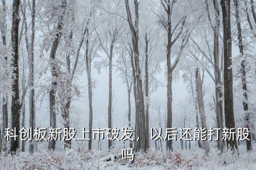 科創(chuàng)板新股上市破發(fā)，以后還能打新股嗎