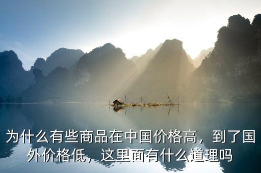 為什么有些商品在中國價格高，到了國外價格低，這里面有什么道理嗎