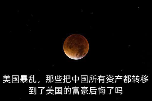 美國(guó)暴亂，那些把中國(guó)所有資產(chǎn)都轉(zhuǎn)移到了美國(guó)的富豪后悔了嗎