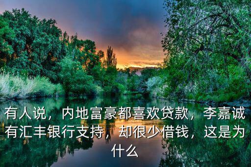 有人說(shuō)，內(nèi)地富豪都喜歡貸款，李嘉誠(chéng)有匯豐銀行支持，卻很少借錢(qián)，這是為什么