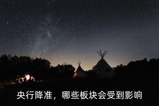 央行降準(zhǔn)，哪些板塊會(huì)受到影響