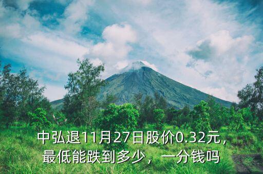 中弘退11月27日股價(jià)0.32元，最低能跌到多少，一分錢(qián)嗎