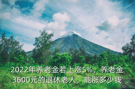 2022年養(yǎng)老金若上漲5%，養(yǎng)老金3600元的退休老人，能漲多少錢