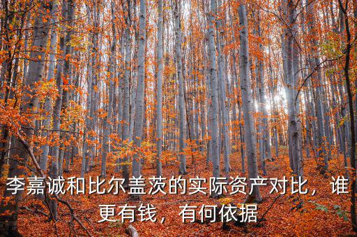 李嘉誠和比爾蓋茨的實(shí)際資產(chǎn)對比，誰更有錢，有何依據(jù)