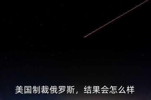 美國制裁俄羅斯，結(jié)果會怎么樣