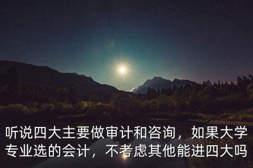聽說四大主要做審計和咨詢，如果大學(xué)專業(yè)選的會計，不考慮其他能進四大嗎