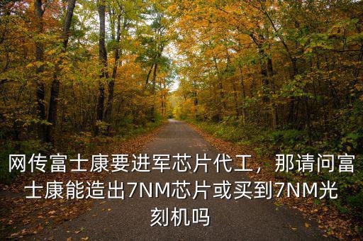 網(wǎng)傳富士康要進(jìn)軍芯片代工，那請(qǐng)問富士康能造出7NM芯片或買到7NM光刻機(jī)嗎