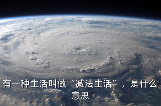 有一種生活叫做“減法生活”，是什么意思