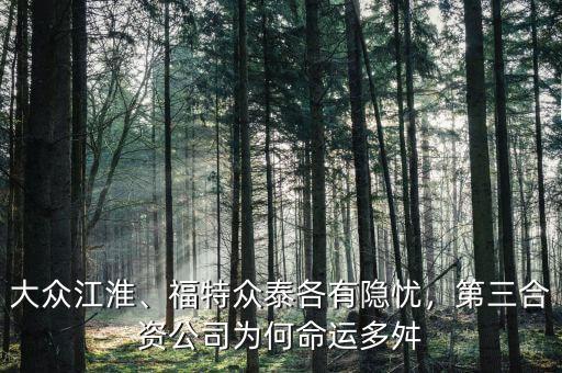 大眾江淮、福特眾泰各有隱憂，第三合資公司為何命運多舛