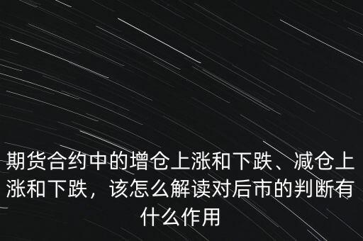 期貨合約中的增倉上漲和下跌、減倉上漲和下跌，該怎么解讀對后市的判斷有什么作用