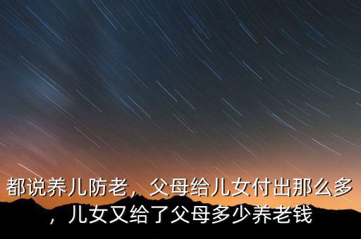 都說(shuō)養(yǎng)兒防老，父母給兒女付出那么多，兒女又給了父母多少養(yǎng)老錢(qián)