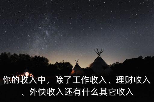 你的收入中，除了工作收入、理財收入、外快收入還有什么其它收入