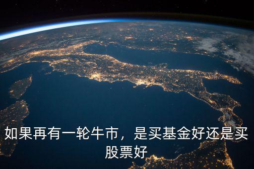 如果再有一輪牛市，是買基金好還是買股票好