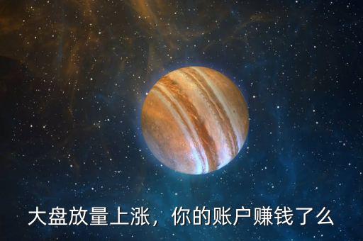 大盤放量上漲，你的賬戶賺錢了么