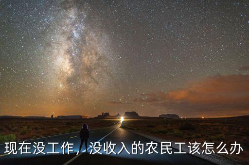 現(xiàn)在沒工作，沒收入的農(nóng)民工該怎么辦