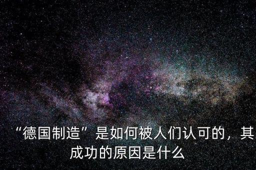 “德國(guó)制造”是如何被人們認(rèn)可的，其成功的原因是什么