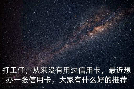 打工仔，從來沒有用過信用卡，最近想辦一張信用卡，大家有什么好的推薦