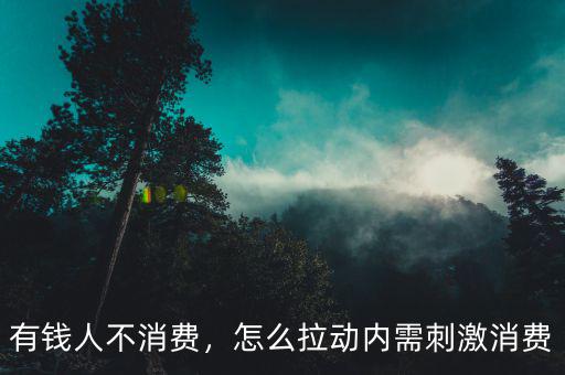 有錢人不消費，怎么拉動內(nèi)需刺激消費