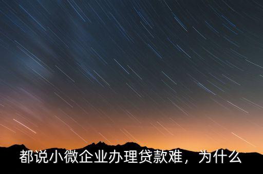 都說(shuō)小微企業(yè)辦理貸款難，為什么