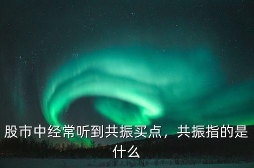 股市中經(jīng)常聽到共振買點(diǎn)，共振指的是什么