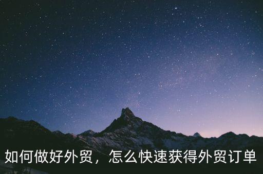 如何做好外貿，怎么快速獲得外貿訂單