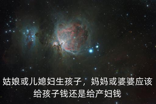 姑娘或兒媳婦生孩子，媽媽或婆婆應(yīng)該給孩子錢還是給產(chǎn)婦錢