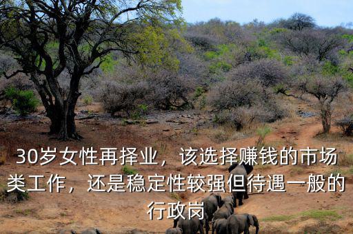 30歲女性再擇業(yè)，該選擇賺錢的市場類工作，還是穩(wěn)定性較強(qiáng)但待遇一般的行政崗