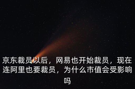 京東裁員以后，網(wǎng)易也開始裁員，現(xiàn)在連阿里也要裁員，為什么市值會受影響嗎