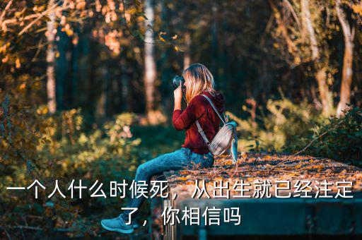 一個人什么時候死，從出生就已經(jīng)注定了，你相信嗎