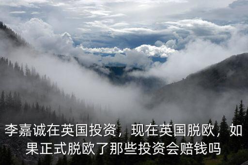 李嘉誠(chéng)在英國(guó)投資，現(xiàn)在英國(guó)脫歐，如果正式脫歐了那些投資會(huì)賠錢嗎