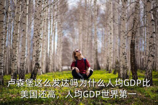 盧森堡這么發(fā)達嗎為什么人均GDP比美國還高，人均GDP世界第一