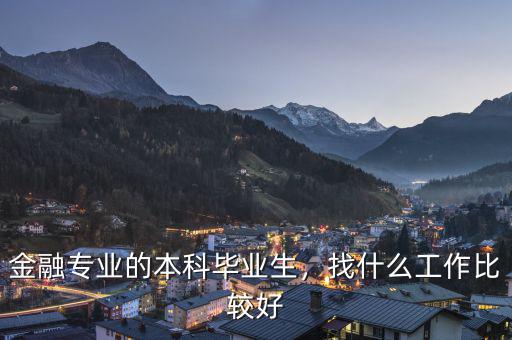 金融專業(yè)的本科畢業(yè)生，找什么工作比較好
