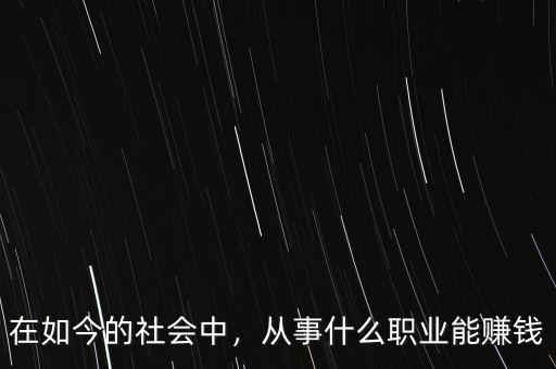 在如今的社會(huì)中，從事什么職業(yè)能賺錢(qián)