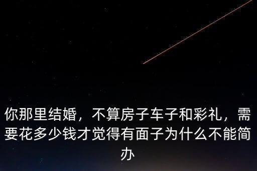 你那里結婚，不算房子車子和彩禮，需要花多少錢才覺得有面子為什么不能簡辦